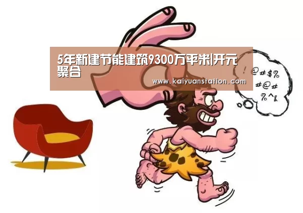 5年新建节能建筑9300万平米|开元聚合(图1) 开元品牌